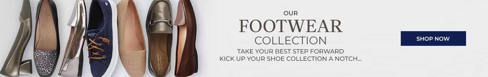 our footwear collection take your best step forward kick up your show collection a notch... shop now