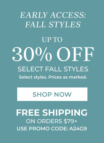 early access: fall styles up to 30% off select fall styles select styles. prices as marked. shop now free shipping on orders $79+ use promo code: A24G9