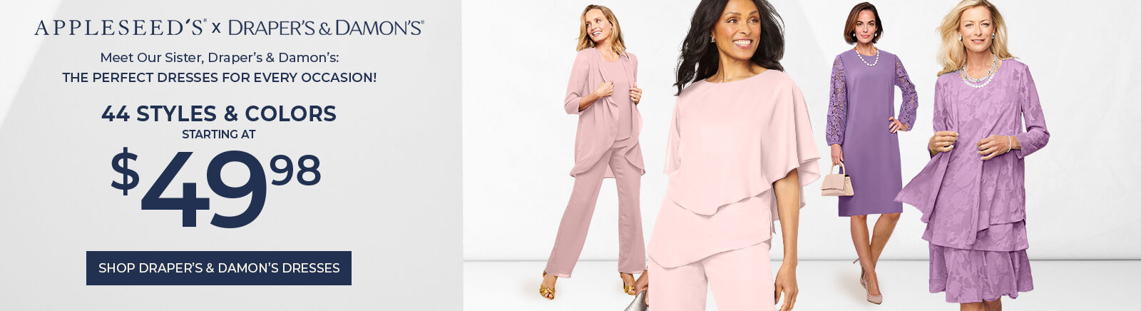 appleseed's x Draper's & Damon's meet our sister, Draper;s & Damon's: the perfect dresses for every occasion! 44 styles & colors starting at $49.98 shop draper's & damon's dresses