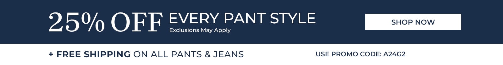 25% off every pants style shop now + free shipping on all pants & jeans use promo code: A24G2