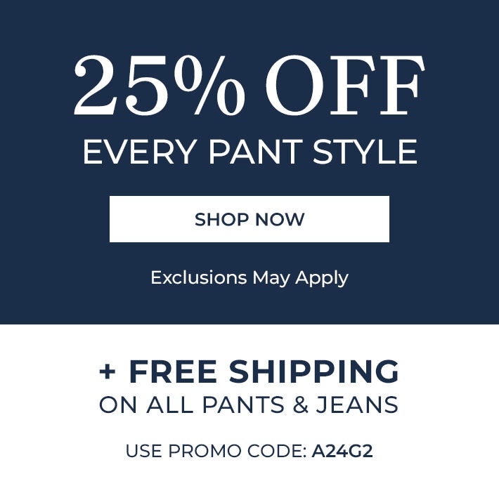 25% off every pants style shop now + free shipping on all pants & jeans use promo code: A24G2