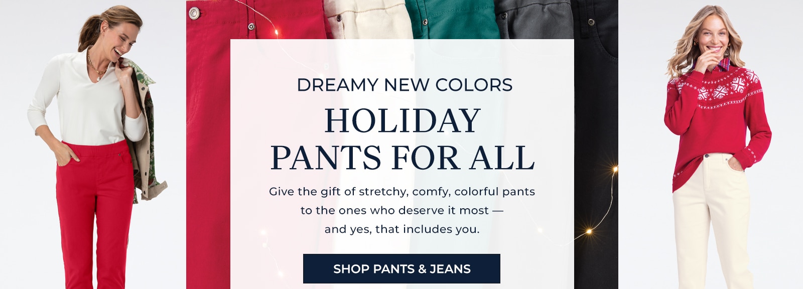 dreamy new colors holiday oants for all give the gift of stretchy, comfy, colorful pants to the ones who deserve it most -- and yes, that includes you. shop pants & jeans