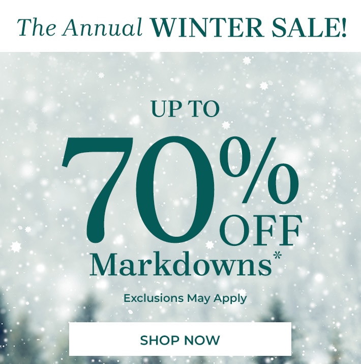 the annual winter sale! up to 70% off markdowns* exclusions may apply shop now