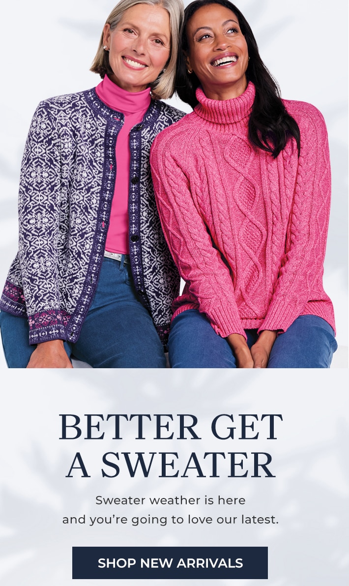 better get a sweater sweater weather is here and you're going to love our latest. shop new arrivals. shop new arrivals