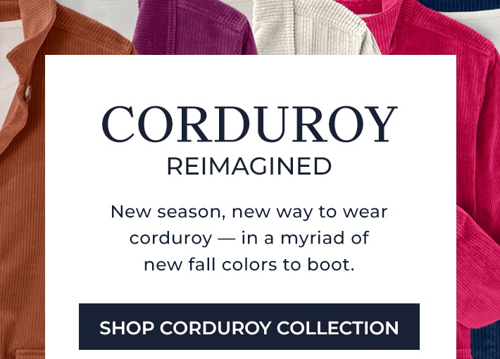 corduroy reimagined new season, new way to wear corduroy - in a myriad of new fall colors to boot. shop corduroy collection