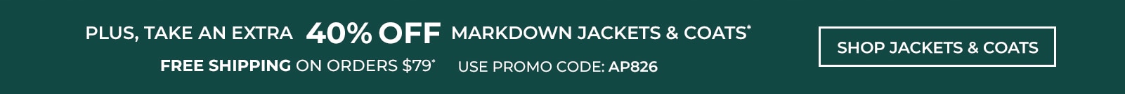 plus, take an extra 40% off mrkdown jackets & coats* free shipping on orders $79* use promo code: AP826 shop jackets & coats