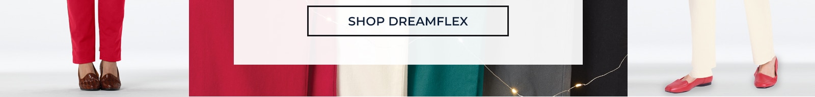 up to 50% off dreamy new colors holiday oants for all give the gift of stretchy, comfy, colorful pants to the ones who deserve it most -- and yes, that includes you. shop dreamflex