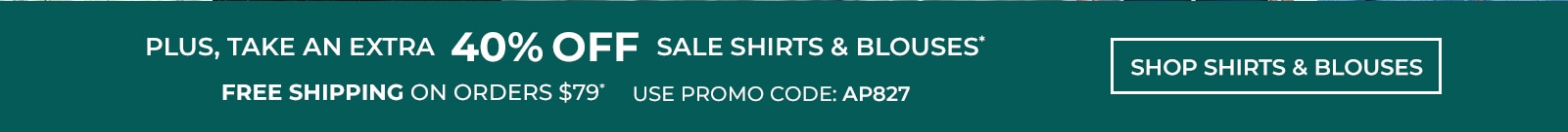 plus, take an extra 40% off sale shirts & blouses* free shipping on orders $79* use promo code: AP827 shop shirts & blouses